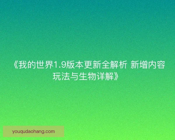 《我的世界1.9版本更新全解析 新增内容玩法与生物详解》