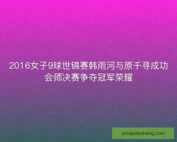 2016女子9球世锦赛韩雨河与原千寻成功会师决赛争夺冠军荣耀
