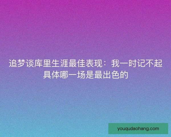 追梦谈库里生涯最佳表现：我一时记不起具体哪一场是最出色的