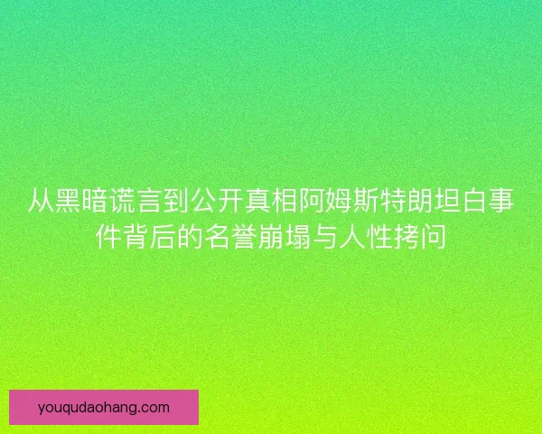 从黑暗谎言到公开真相阿姆斯特朗坦白事件背后的名誉崩塌与人性拷问