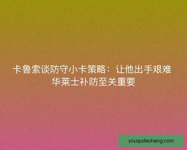 卡鲁索谈防守小卡策略:让他出手艰难 华莱士补防至关重要 卡鲁索谈防守小卡策略:让他出手艰难 华莱士补防至关重要